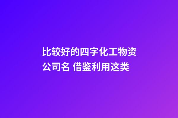 比较好的四字化工物资公司名 借鉴利用这类-第1张-公司起名-玄机派